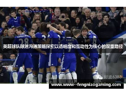 英超球队球迷沟通策略探索以透明度和互动性为核心的双重路径