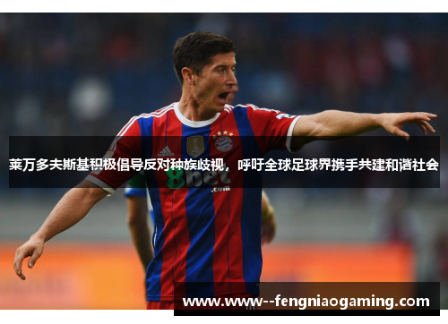 莱万多夫斯基积极倡导反对种族歧视，呼吁全球足球界携手共建和谐社会