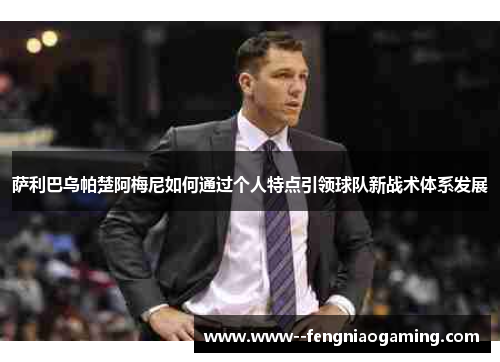 萨利巴乌帕楚阿梅尼如何通过个人特点引领球队新战术体系发展