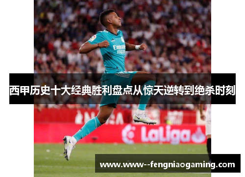 西甲历史十大经典胜利盘点从惊天逆转到绝杀时刻