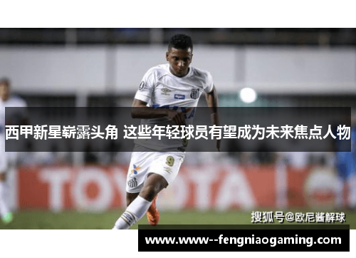 西甲新星崭露头角 这些年轻球员有望成为未来焦点人物 西甲新星崭露头角 这些年轻球员有望成为未来焦点人物