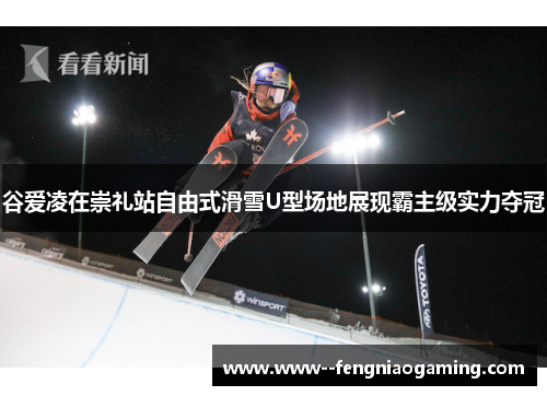谷爱凌在崇礼站自由式滑雪U型场地展现霸主级实力夺冠