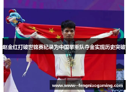 赵金红打破世锦赛纪录为中国举重队夺金实现历史突破 赵金红打破世锦赛纪录为中国举重队夺金实现历史突破