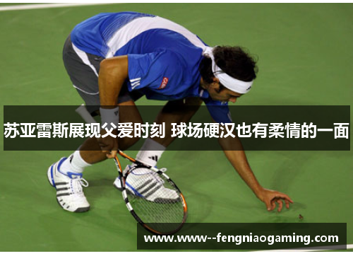 苏亚雷斯展现父爱时刻 球场硬汉也有柔情的一面