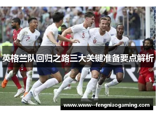 英格兰队回归之路三大关键准备要点解析