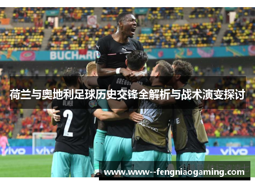 荷兰与奥地利足球历史交锋全解析与战术演变探讨