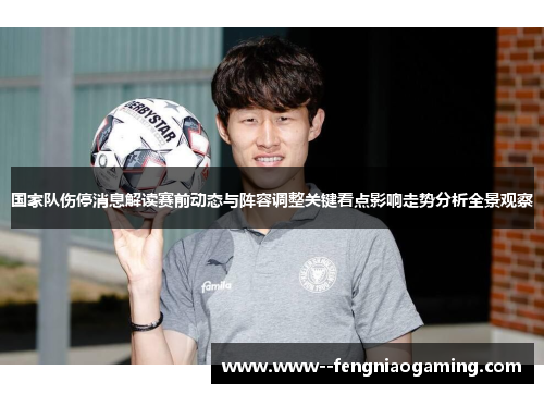 国家队伤停消息解读赛前动态与阵容调整关键看点影响走势分析全景观察
