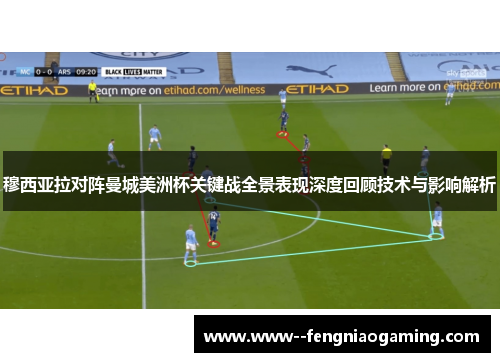 穆西亚拉对阵曼城美洲杯关键战全景表现深度回顾技术与影响解析