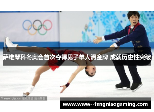 萨维琴科冬奥会首次夺得男子单人滑金牌 成就历史性突破