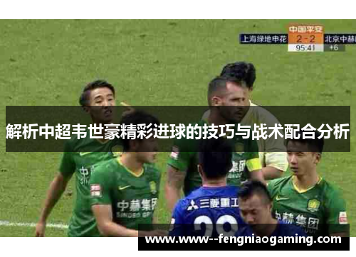 解析中超韦世豪精彩进球的技巧与战术配合分析