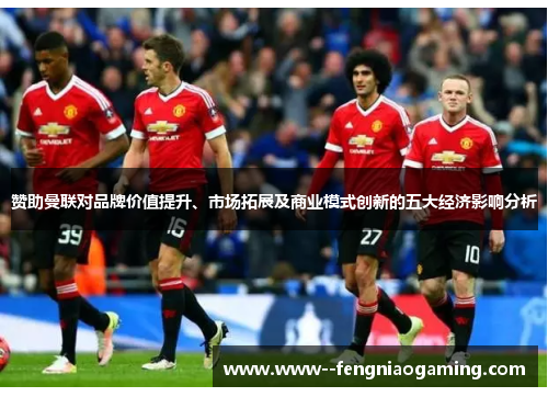 赞助曼联对品牌价值提升、市场拓展及商业模式创新的五大经济影响分析