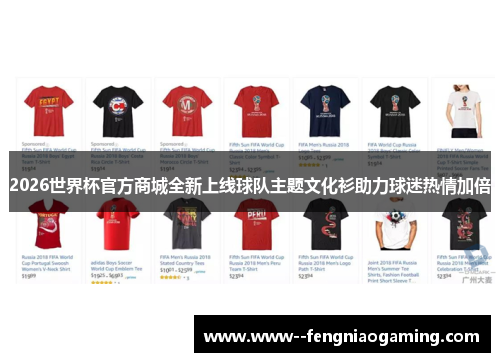 2026世界杯官方商城全新上线球队主题文化衫助力球迷热情加倍