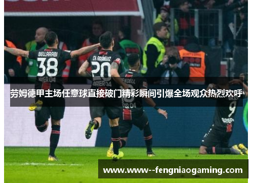 劳姆德甲主场任意球直接破门精彩瞬间引爆全场观众热烈欢呼