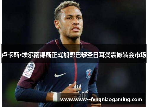 卢卡斯·埃尔南德斯正式加盟巴黎圣日耳曼震撼转会市场