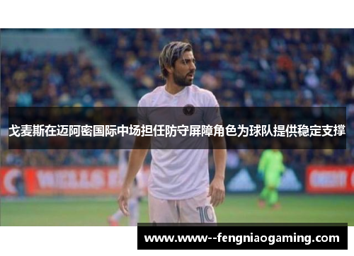 戈麦斯在迈阿密国际中场担任防守屏障角色为球队提供稳定支撑