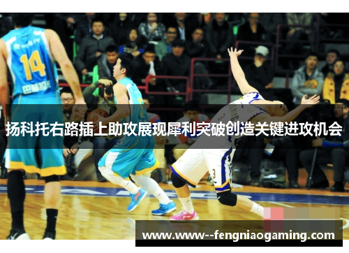 扬科托右路插上助攻展现犀利突破创造关键进攻机会