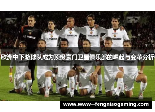 欧洲中下游球队成为顶级豪门卫星俱乐部的崛起与变革分析