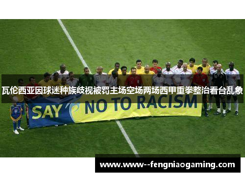 瓦伦西亚因球迷种族歧视被罚主场空场两场西甲重拳整治看台乱象 瓦伦西亚因球迷种族歧视被罚主场空场两场西甲重拳整治看台乱象