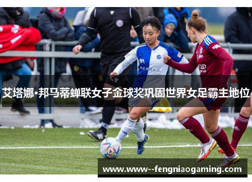 艾塔娜·邦马蒂蝉联女子金球奖巩固世界女足霸主地位 艾塔娜·邦马蒂蝉联女子金球奖巩固世界女足霸主地位