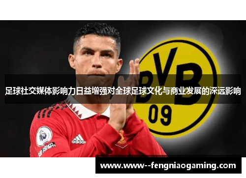 足球社交媒体影响力日益增强对全球足球文化与商业发展的深远影响