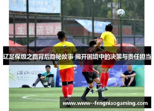 辽足保级之路背后隐秘故事 揭开困境中的决策与责任担当