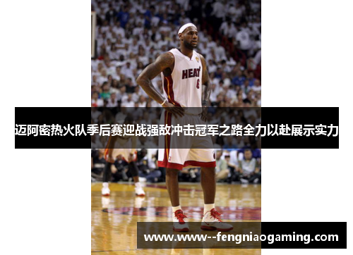 迈阿密热火队季后赛迎战强敌冲击冠军之路全力以赴展示实力