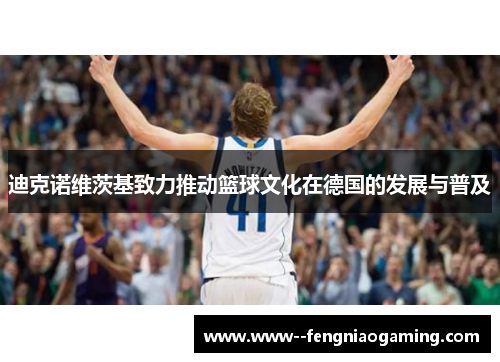 迪克诺维茨基致力推动篮球文化在德国的发展与普及