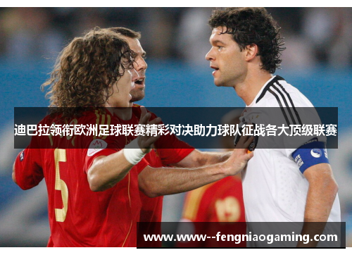 迪巴拉领衔欧洲足球联赛精彩对决助力球队征战各大顶级联赛