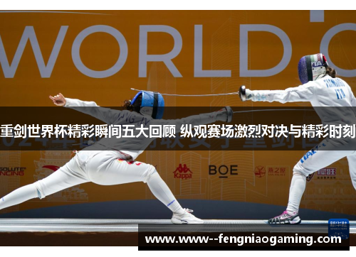 重剑世界杯精彩瞬间五大回顾 纵观赛场激烈对决与精彩时刻