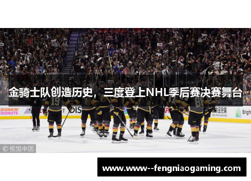 金骑士队创造历史，三度登上NHL季后赛决赛舞台