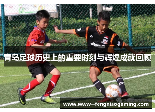 青岛足球历史上的重要时刻与辉煌成就回顾