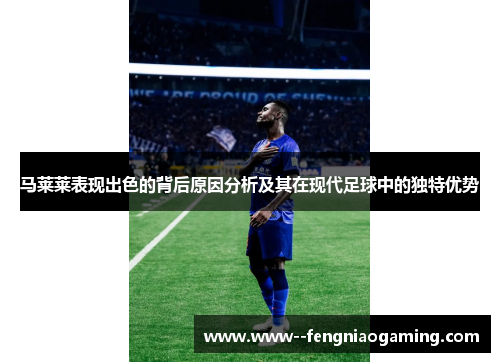 马莱莱表现出色的背后原因分析及其在现代足球中的独特优势