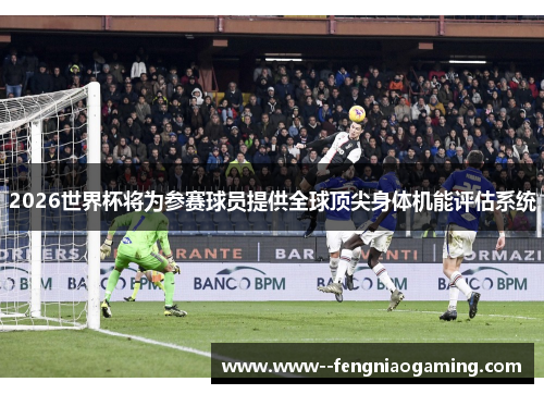 2026世界杯将为参赛球员提供全球顶尖身体机能评估系统