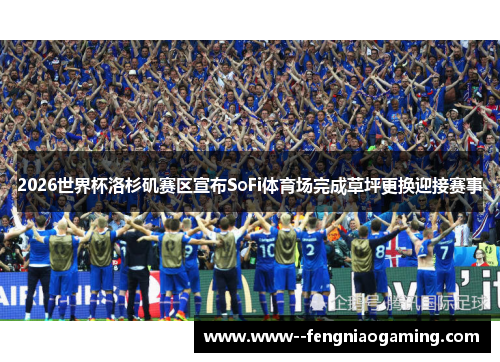 2026世界杯洛杉矶赛区宣布SoFi体育场完成草坪更换迎接赛事