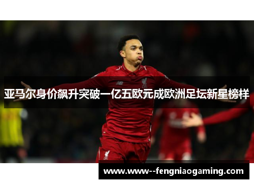 亚马尔身价飙升突破一亿五欧元成欧洲足坛新星榜样