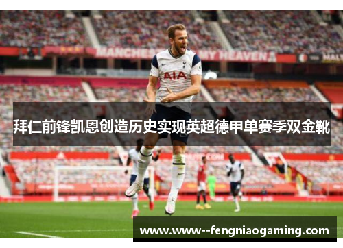 拜仁前锋凯恩创造历史实现英超德甲单赛季双金靴