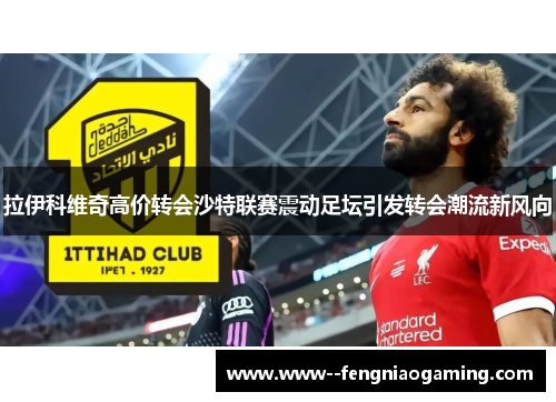 拉伊科维奇高价转会沙特联赛震动足坛引发转会潮流新风向