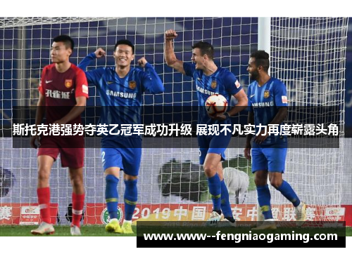 斯托克港强势夺英乙冠军成功升级 展现不凡实力再度崭露头角