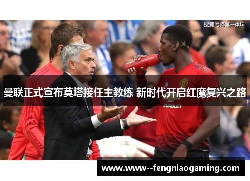 曼联正式宣布莫塔接任主教练 新时代开启红魔复兴之路