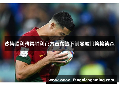 沙特联利雅得胜利官方宣布签下前曼城门将埃德森 沙特联利雅得胜利官方宣布签下前曼城门将埃德森