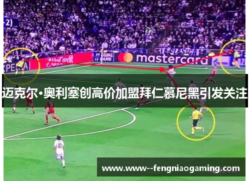 迈克尔·奥利塞创高价加盟拜仁慕尼黑引发关注