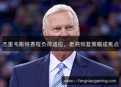 杰里韦斯特赛程负荷适应，老将恢复策略成焦点