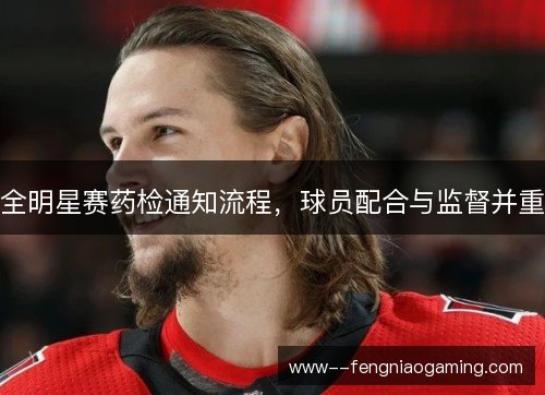 全明星赛药检通知流程，球员配合与监督并重